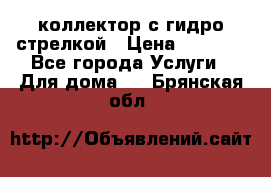 коллектор с гидро стрелкой › Цена ­ 8 000 - Все города Услуги » Для дома   . Брянская обл.